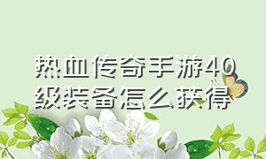 热血传奇手游40级装备怎么获得