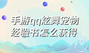 手游qq炫舞宠物经验书怎么获得（qq炫舞手游宠物怎么飞行）