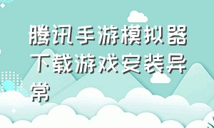 腾讯手游模拟器下载游戏安装异常