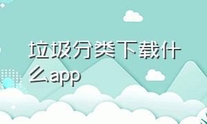 垃圾分类下载什么app（一键垃圾分类app最新下载）