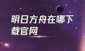 明日方舟在哪下载官网