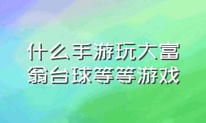 什么手游玩大富翁台球等等游戏（可以玩大富翁的手游平台）