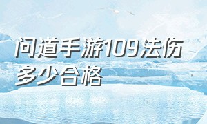 问道手游109法伤多少合格（官方问道手游109法金多少法伤合适）