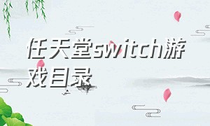 任天堂switch游戏目录（switch游戏大全目录在哪看）