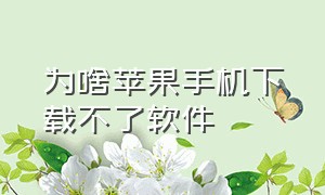 为啥苹果手机下载不了软件（为什么苹果手机有的软件下载不了）