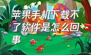 苹果手机下载不了软件是怎么回事