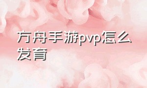 方舟手游pvp怎么发育（方舟手游pvp加什么技能点）