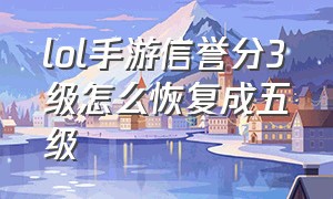 lol手游信誉分3级怎么恢复成五级