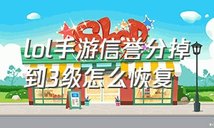 lol手游信誉分掉到3级怎么恢复