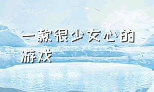 一款很少女心的游戏（一款很少女心的游戏名字）