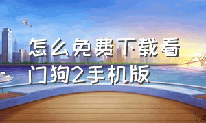 怎么免费下载看门狗2手机版（看门狗二 手机版怎么下载免费的）