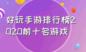 好玩手游排行榜2020前十名游戏（好玩的游戏手游排行榜前十名）