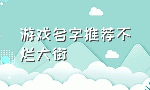 游戏名字推荐不烂大街