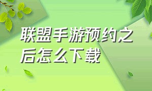 联盟手游预约之后怎么下载