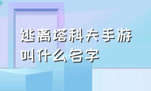 逃离塔科夫手游叫什么名字