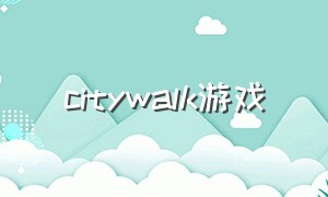 citywalk游戏（citylovin游戏）