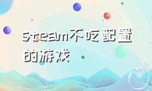 steam不吃配置的游戏