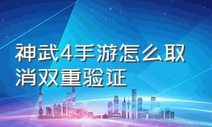 神武4手游怎么取消双重验证（神武4手游开了双重认证可以找回吗）