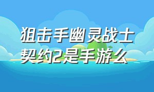 狙击手幽灵战士契约2是手游么