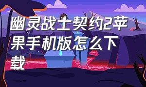 幽灵战士契约2苹果手机版怎么下载