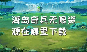 海岛奇兵无限资源在哪里下载