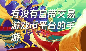 有没有自带交易游戏币平台的手游