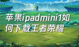 苹果ipadmini1如何下载王者荣耀