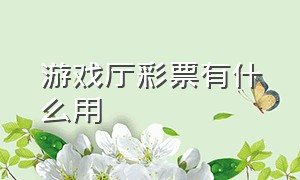 游戏厅彩票有什么用（游戏厅的彩票余额是干嘛用的）