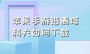 苹果手游逃离塔科夫如何下载