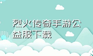 烈火传奇手游公益服下载