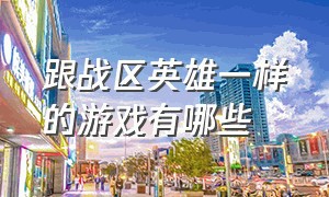 跟战区英雄一样的游戏有哪些