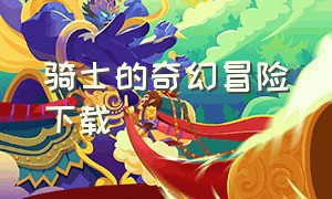 骑士的奇幻冒险下载（勇者的奇妙冒险官方下载）