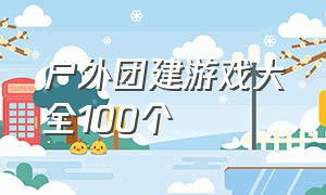 户外团建游戏大全100个