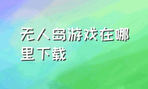 无人岛游戏在哪里下载