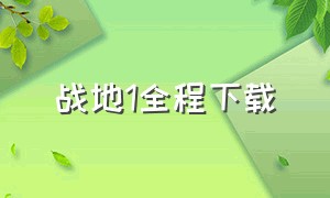 战地1全程下载（战地1免费三天怎么下载）