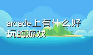 arcade上有什么好玩的游戏（arcade100个游戏推荐）