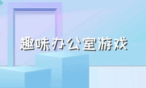 趣味办公室游戏