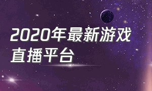 2020年最新游戏直播平台