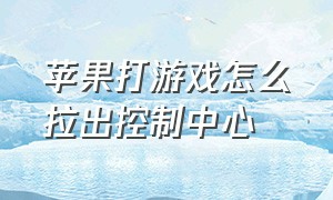 苹果打游戏怎么拉出控制中心