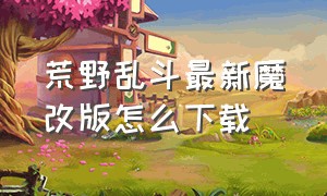 荒野乱斗最新魔改版怎么下载（荒野乱斗九游版最新版本下载）