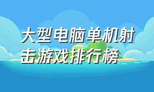 大型电脑单机射击游戏排行榜