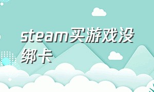 steam买游戏没绑卡