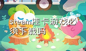 steam挂卡游戏必须下载吗