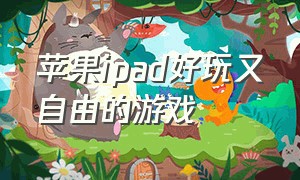 苹果ipad好玩又自由的游戏（苹果ipad推荐好玩的免费游戏）