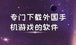 专门下载外国手机游戏的软件