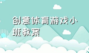 创意体育游戏小班教案（创意体育游戏小班教案反思）