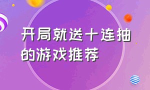 开局就送十连抽的游戏推荐