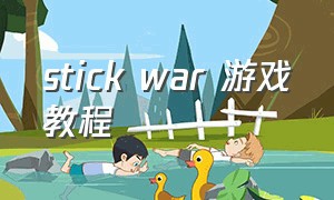 stick war 游戏教程（stickwar2官网入口）
