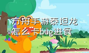 方舟手游泰坦龙怎么卡bug进食