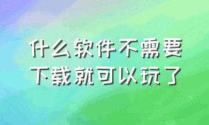 什么软件不需要下载就可以玩了